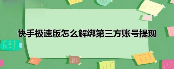 快手极速版怎么解绑第三方账号提现?
